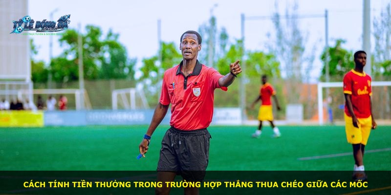 Cách tính tiền thưởng trong trường hợp thắng thua chéo giữa các mốc